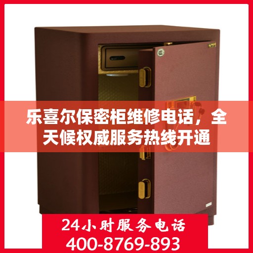 乐喜尔保密柜维修电话，全天候权威服务热线开通