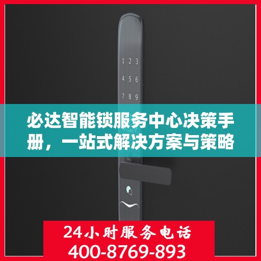 必达智能锁服务中心决策手册，一站式解决方案与策略指南