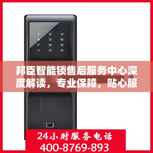 邦臣智能锁售后服务中心深度解读，专业保障，贴心服务