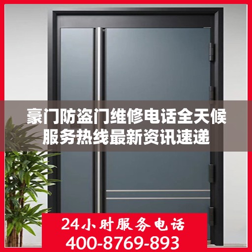 豪门防盗门维修电话全天候服务热线最新资讯速递