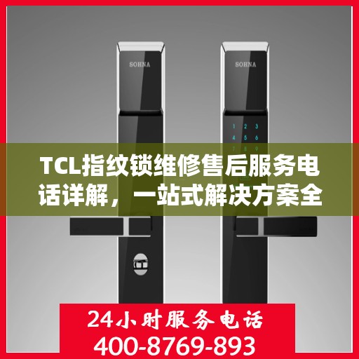 TCL指纹锁维修售后服务电话详解，一站式解决方案全攻略