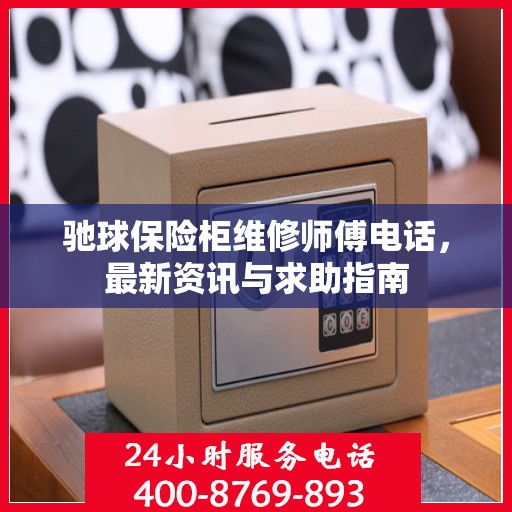 驰球保险柜维修师傅电话，最新资讯与求助指南