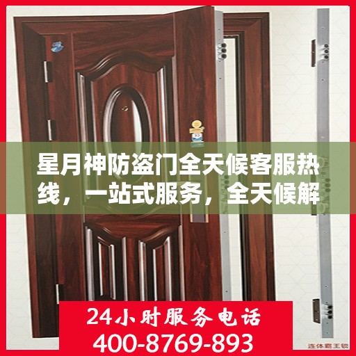 星月神防盗门全天候客服热线，一站式服务，全天候解答您的疑问
