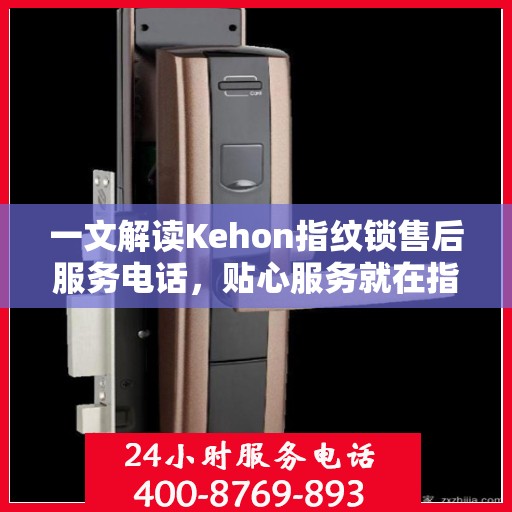 一文解读Kehon指纹锁售后服务电话，贴心服务就在指尖之间