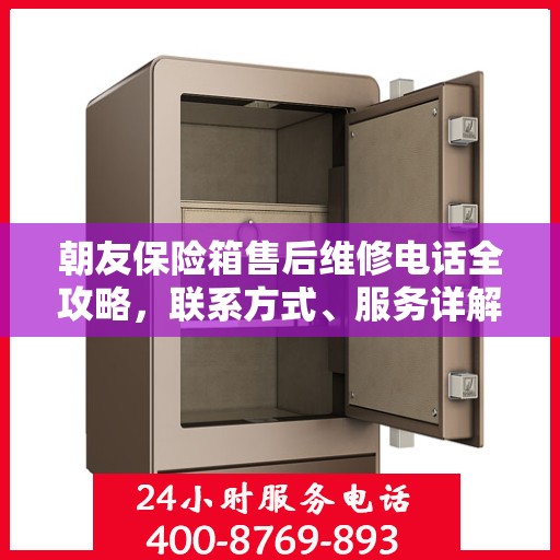 朝友保险箱售后维修电话全攻略，联系方式、服务详解