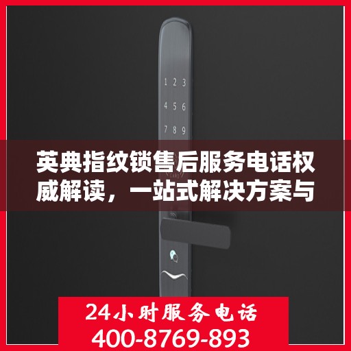 英典指纹锁售后服务电话权威解读，一站式解决方案与贴心服务体验