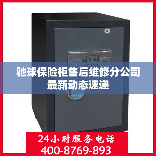驰球保险柜售后维修分公司最新动态速递