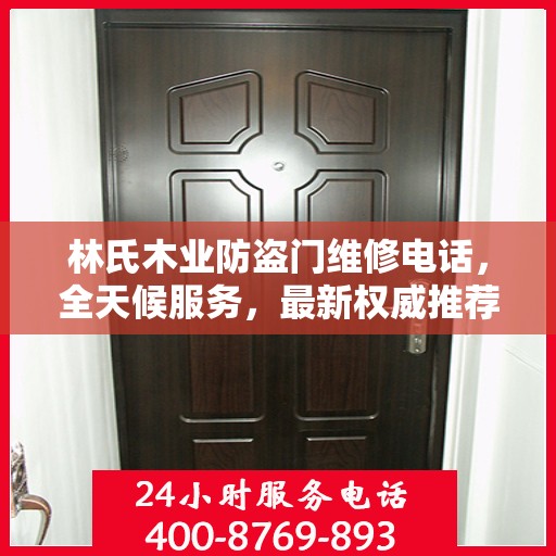 林氏木业防盗门维修电话，全天候服务，最新权威推荐，快速响应需求