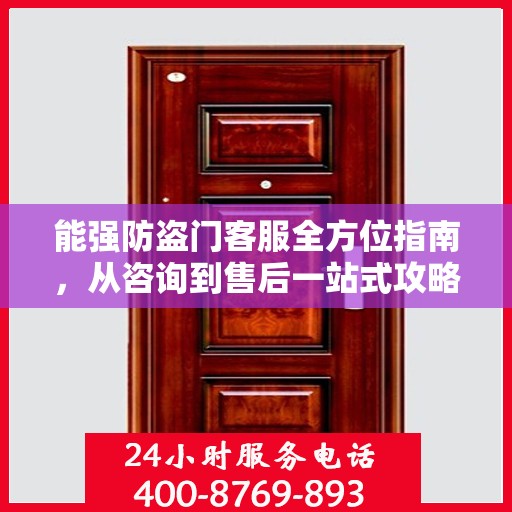 能强防盗门客服全方位指南，从咨询到售后一站式攻略