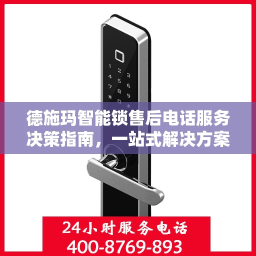 德施玛智能锁售后电话服务决策指南，一站式解决方案与售后支持全攻略