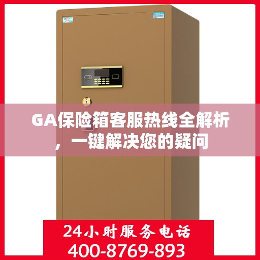 GA保险箱客服热线全解析，一键解决您的疑问