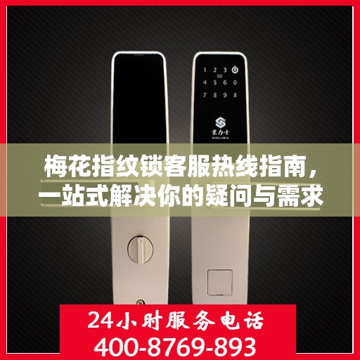 梅花指纹锁客服热线指南，一站式解决你的疑问与需求