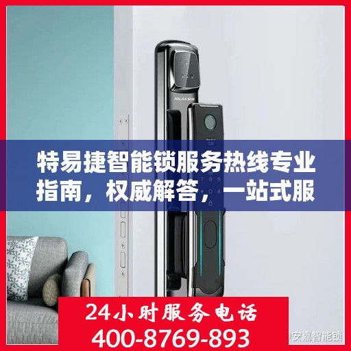 特易捷智能锁服务热线专业指南，权威解答，一站式服务体验