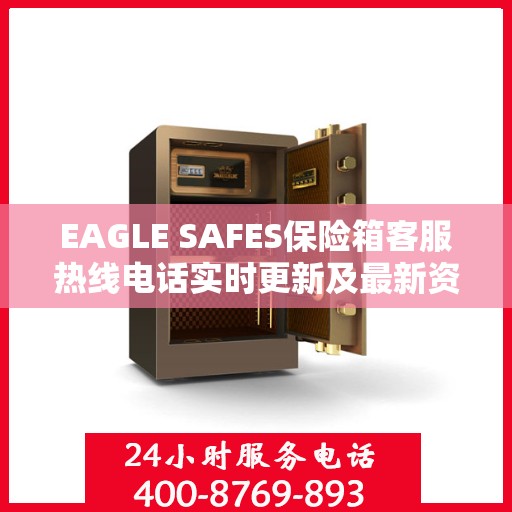 EAGLE SAFES保险箱客服热线电话实时更新及最新资讯解读