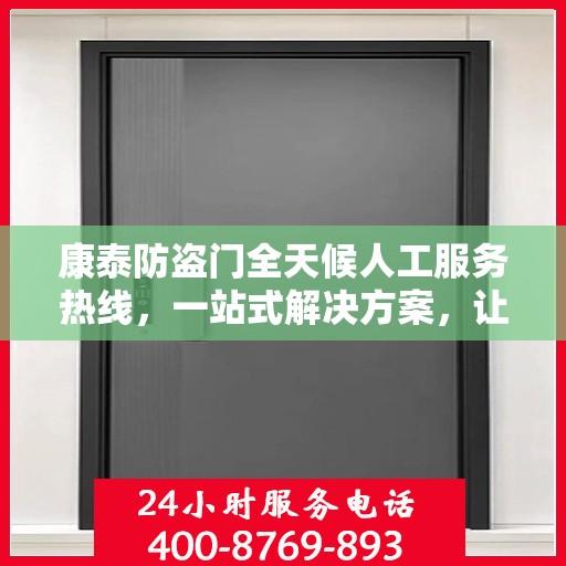 康泰防盗门全天候人工服务热线，一站式解决方案，让您无忧使用防盗门