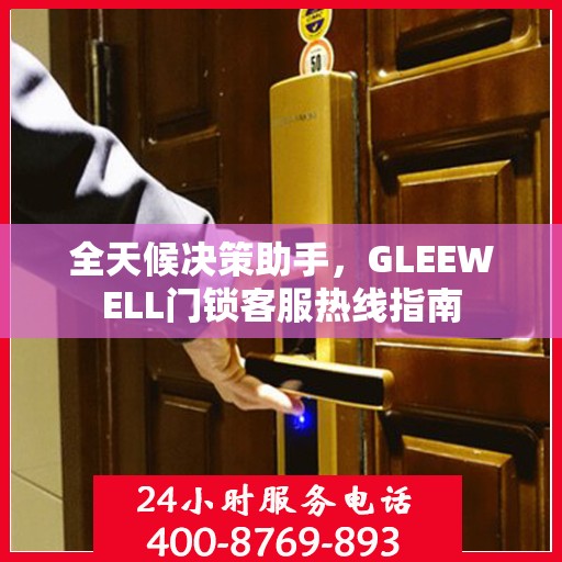 全天候决策助手，GLEEWELL门锁客服热线指南