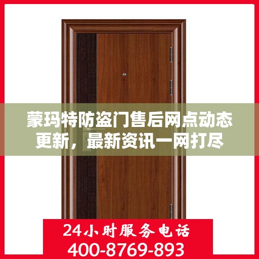 蒙玛特防盗门售后网点动态更新，最新资讯一网打尽