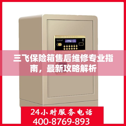 三飞保险箱售后维修专业指南，最新攻略解析