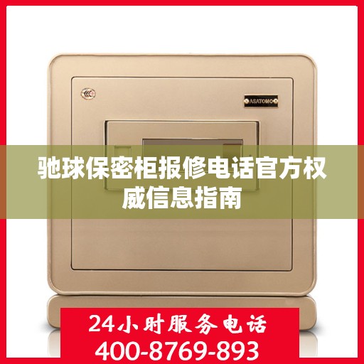 驰球保密柜报修电话官方权威信息指南