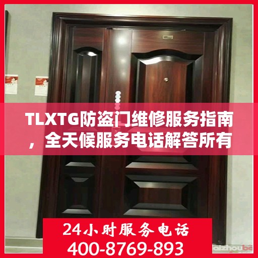 TLXTG防盗门维修服务指南，全天候服务电话解答所有疑虑