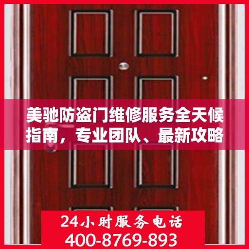 美驰防盗门维修服务全天候指南，专业团队、最新攻略及联系电话