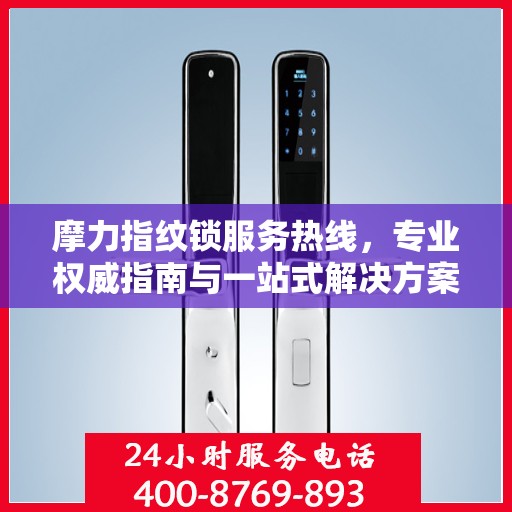 摩力指纹锁服务热线，专业权威指南与一站式解决方案