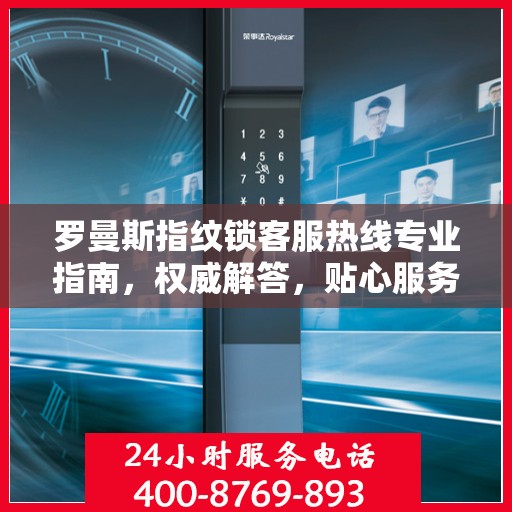 罗曼斯指纹锁客服热线专业指南，权威解答，贴心服务
