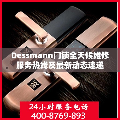 Dessmann门锁全天候维修服务热线及最新动态速递