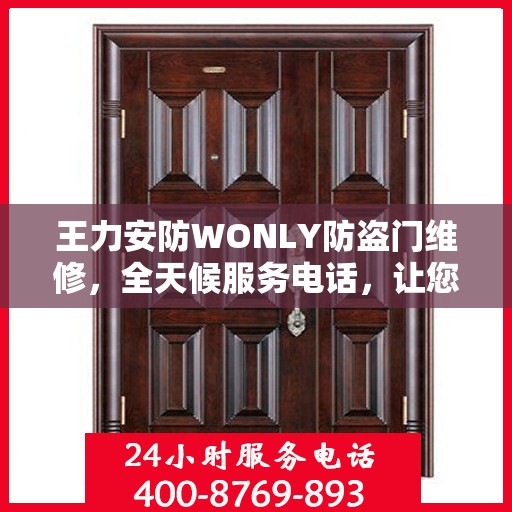 王力安防WONLY防盗门维修，全天候服务电话，让您安全无忧！