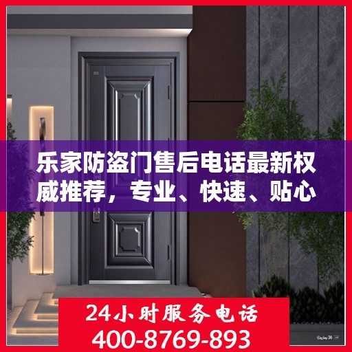 乐家防盗门售后电话最新权威推荐，专业、快速、贴心的服务体验