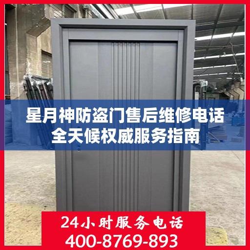 星月神防盗门售后维修电话全天候权威服务指南