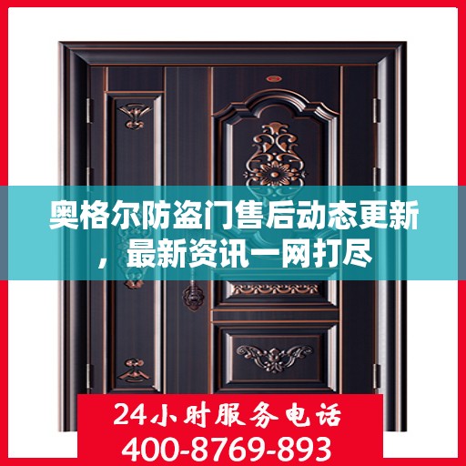 奥格尔防盗门售后动态更新，最新资讯一网打尽