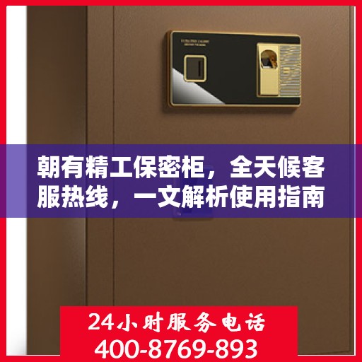 朝有精工保密柜，全天候客服热线，一文解析使用指南