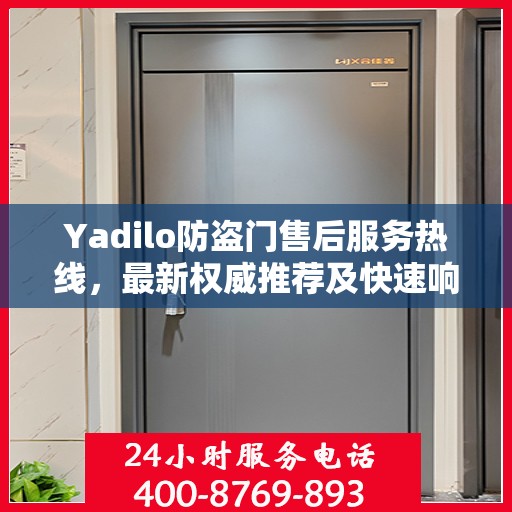 Yadilo防盗门售后服务热线，最新权威推荐及快速响应指南