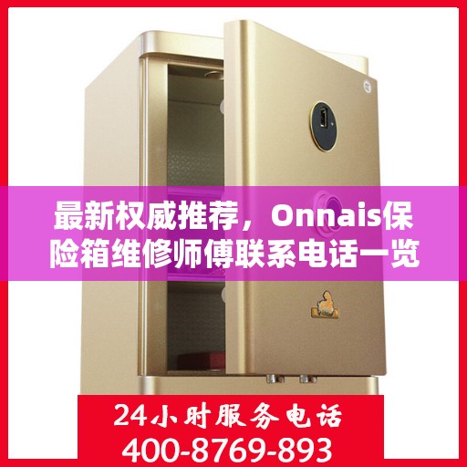 最新权威推荐，Onnais保险箱维修师傅联系电话一览