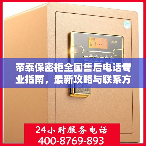 帝泰保密柜全国售后电话专业指南，最新攻略与联系方式