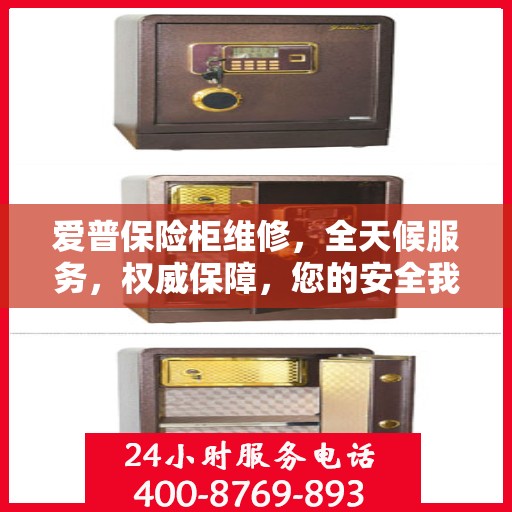 爱普保险柜维修，全天候服务，权威保障，您的安全我们时刻守护