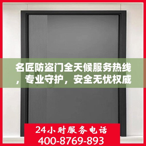 名匠防盗门全天候服务热线，专业守护，安全无忧权威指南