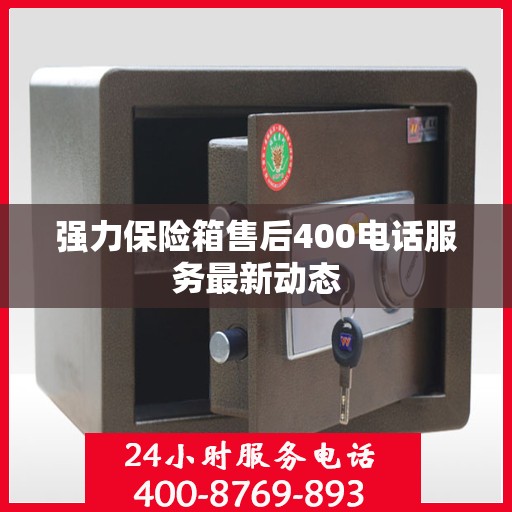 强力保险箱售后400电话服务最新动态
