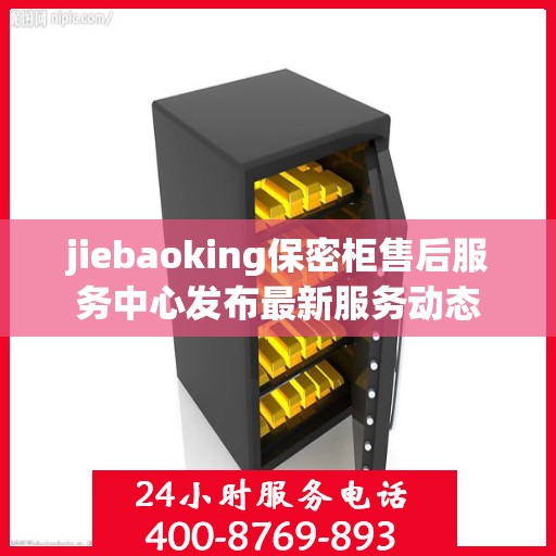 jiebaoking保密柜售后服务中心发布最新服务动态