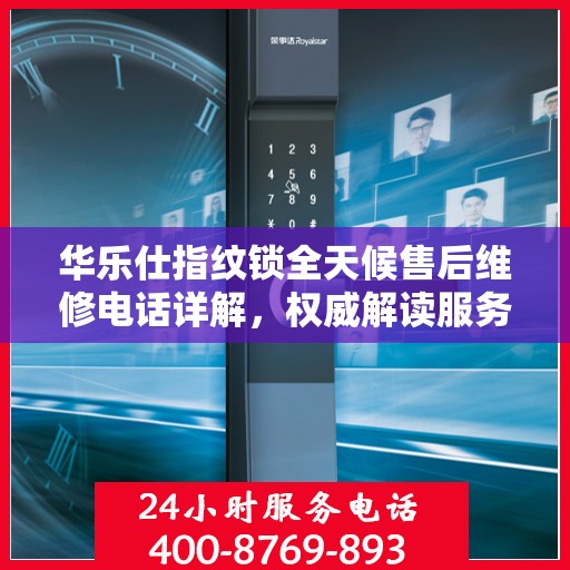 华乐仕指纹锁全天候售后维修电话详解，权威解读服务指南