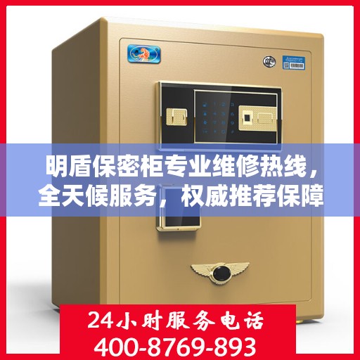 明盾保密柜专业维修热线，全天候服务，权威推荐保障您的安全需求