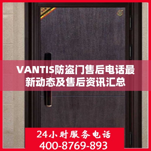VANTIS防盗门售后电话最新动态及售后资讯汇总