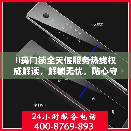 玥玛门锁全天候服务热线权威解读，解锁无忧，贴心守护您的安全