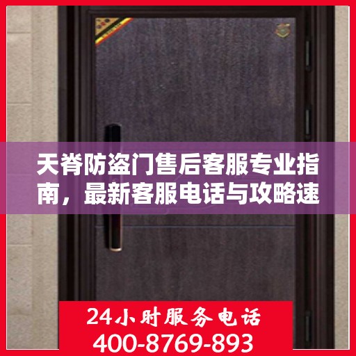 天脊防盗门售后客服专业指南，最新客服电话与攻略速递