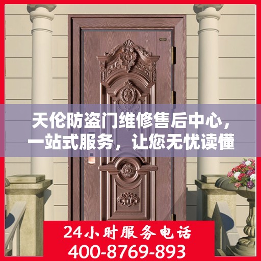 天伦防盗门维修售后中心，一站式服务，让您无忧读懂！