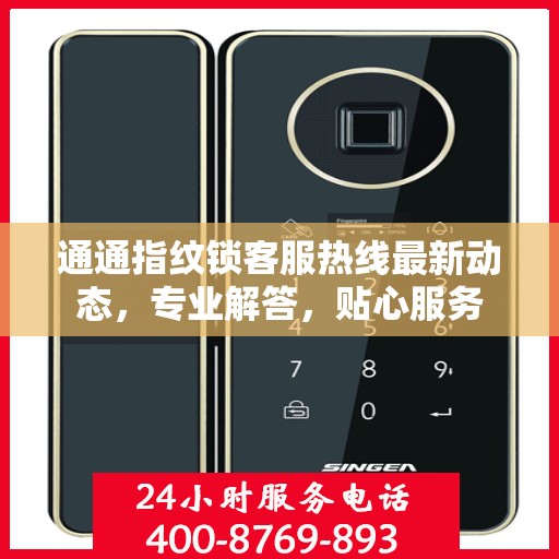 通通指纹锁客服热线最新动态，专业解答，贴心服务