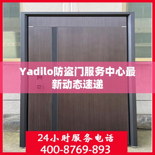 Yadilo防盗门服务中心最新动态速递