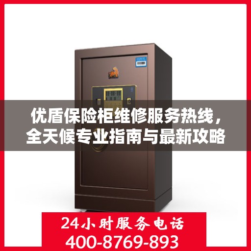 优盾保险柜维修服务热线，全天候专业指南与最新攻略