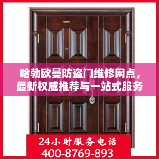 哈勃欧曼防盗门维修网点，最新权威推荐与一站式服务解析